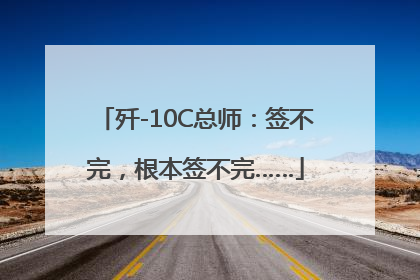 歼-10C总师：签不完，根本签不完……