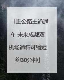 正公路主道通车 未来成都双机场通行可缩短约30分钟