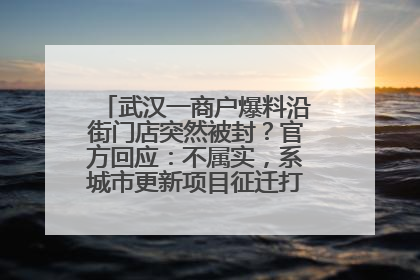 武汉一商户爆料沿街门店突然被封？官方回应：不属实，系城市更新项目征迁打围，此前已公示