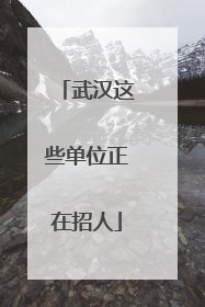 武汉这些单位正在招人