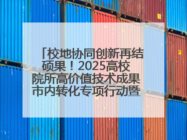 校地协同创新再结硕果！2025高校院所高价值技术成果市内转化专项行动暨技术成果项目路演对接会举办