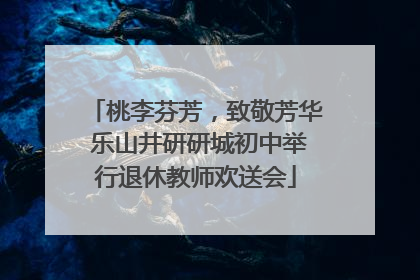 桃李芬芳，致敬芳华 乐山井研研城初中举行退休教师欢送会