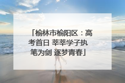 榆林市榆阳区：高考首日 莘莘学子执笔为剑 逐梦青春