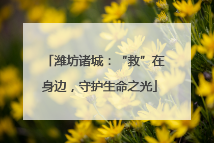 潍坊诸城：“救”在身边，守护生命之光