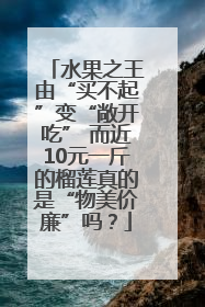 水果之王由“买不起”变“敞开吃” 而近10元一斤的榴莲真的是“物美价廉”吗？
