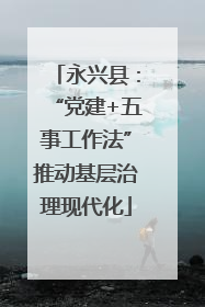 永兴县：“党建+五事工作法”推动基层治理现代化