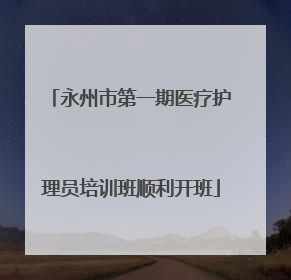 永州市第一期医疗护理员培训班顺利开班