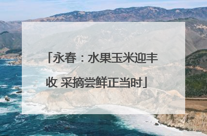 永春：水果玉米迎丰收 采摘尝鲜正当时