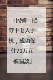 民警一把夺下老人手机，成功保住71万元被骗款