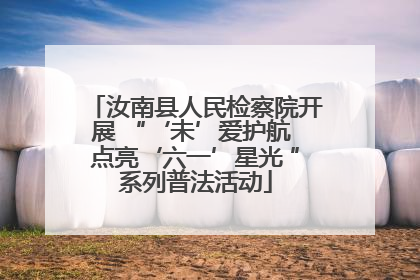 汝南县人民检察院开展 “‘未’爱护航 点亮‘六一’星光 ”系列普法活动
