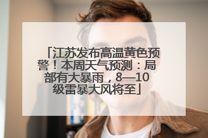 江苏发布高温黄色预警！本周天气预测：局部有大暴雨，8—10级雷暴大风将至