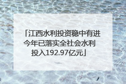 江西水利投资稳中有进 今年已落实全社会水利投入192.97亿元