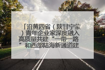 沿黄四省（陕甘宁蒙）青年企业家深度融入高质量共建“一带一路”和西部陆海新通道建设战略合作交流会在甘肃兰州召开
