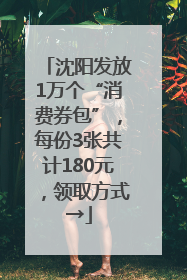 沈阳发放1万个“消费券包”，每份3张共计180元，领取方式→