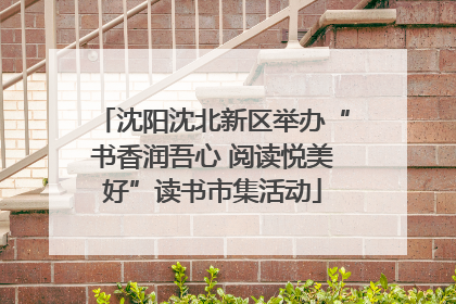 沈阳沈北新区举办“书香润吾心 阅读悦美好”读书市集活动