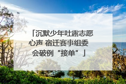 沉默少年吐露志愿心声 宿迁赛事组委会破例“接单”