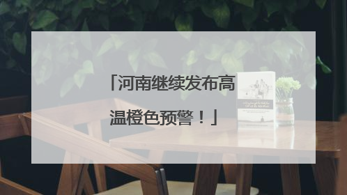 河南继续发布高温橙色预警！