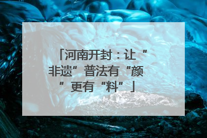河南开封：让“非遗”普法有“颜”更有“料”