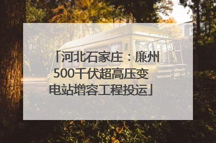 河北石家庄：廉州500千伏超高压变电站增容工程投运