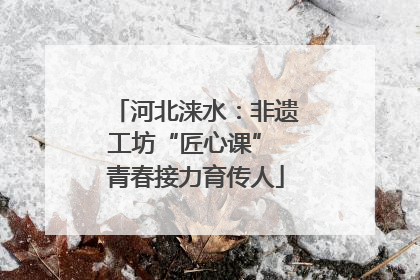 河北涞水：非遗工坊“匠心课” 青春接力育传人