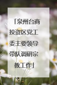 泉州台商投资区党工委主要领导带队调研宗教工作