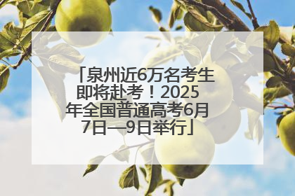 泉州近6万名考生即将赴考！2025年全国普通高考6月7日—9日举行