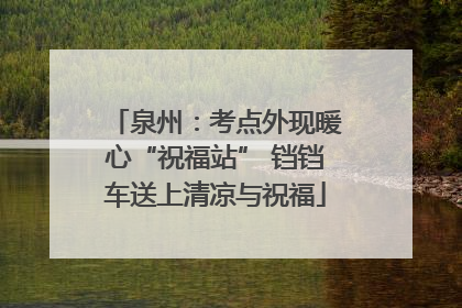 泉州：考点外现暖心“祝福站” 铛铛车送上清凉与祝福