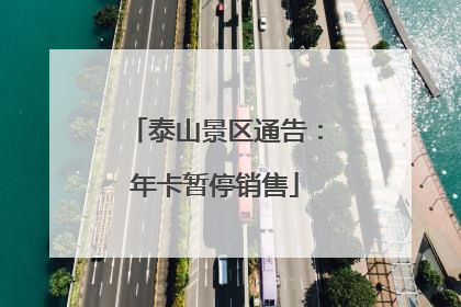 泰山景区通告：年卡暂停销售