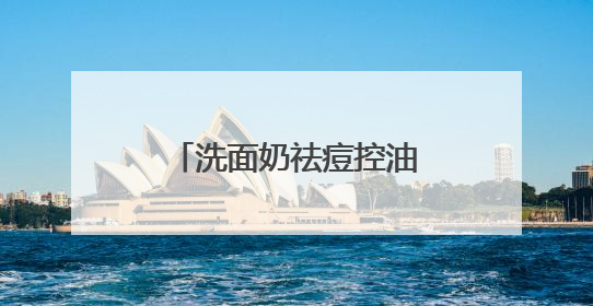 洗面奶祛痘控油哪个牌子好？击退油腻！十大好评款控油洗面奶推荐