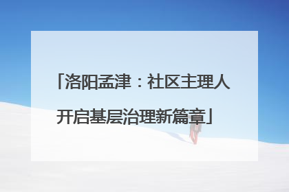 洛阳孟津：社区主理人开启基层治理新篇章