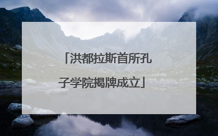 洪都拉斯首所孔子学院揭牌成立