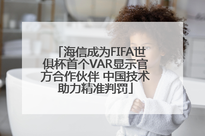 海信成为FIFA世俱杯首个VAR显示官方合作伙伴 中国技术助力精准判罚