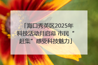 海口秀英区2025年科技活动月启幕 市民“赶集”感受科技魅力