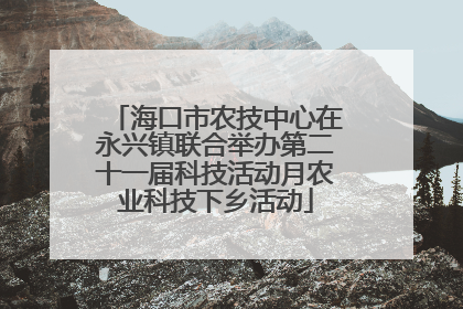 海口市农技中心在永兴镇联合举办第二十一届科技活动月农业科技下乡活动