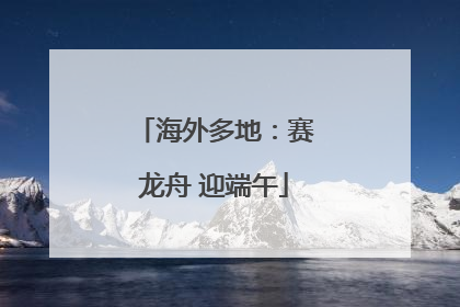 海外多地：赛龙舟 迎端午