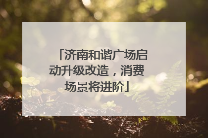 济南和谐广场启动升级改造，消费场景将进阶
