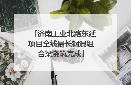 济南工业北路东延项目全线最长钢混组合梁浇筑完成