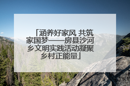 涵养好家风 共筑家国梦——房县沙河乡文明实践活动凝聚乡村正能量