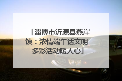 淄博市沂源县燕崖镇：浓情端午话文明 多彩活动暖人心