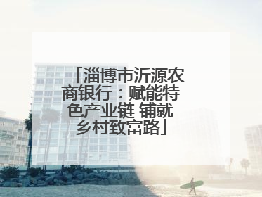 淄博市沂源农商银行：赋能特色产业链 铺就乡村致富路