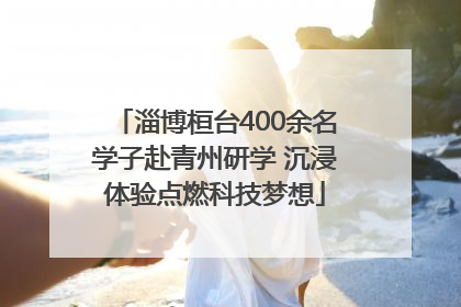 淄博桓台400余名学子赴青州研学 沉浸体验点燃科技梦想