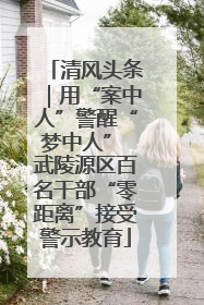 清风头条｜用“案中人”警醒“梦中人” 武陵源区百名干部“零距离”接受警示教育
