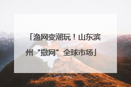 渔网变潮玩！山东滨州“撒网”全球市场