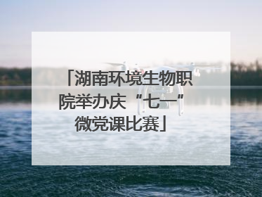 湖南环境生物职院举办庆“七一”微党课比赛
