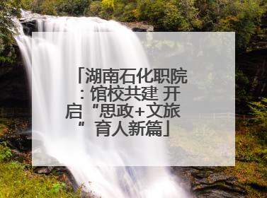 湖南石化职院：馆校共建 开启“思政+文旅”育人新篇