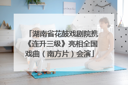 湖南省花鼓戏剧院携《连升三级》亮相全国戏曲（南方片）会演