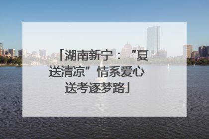 湖南新宁：“夏送清凉”情系爱心送考逐梦路