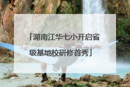 湖南江华七小开启省级基地校研修首秀