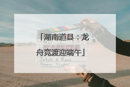 湖南道县：龙舟竞渡迎端午