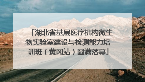 湖北省基层医疗机构微生物实验室建设与检测能力培训班（黄冈站）圆满落幕